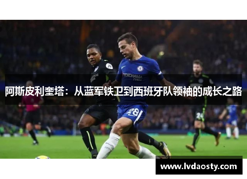 阿斯皮利奎塔：从蓝军铁卫到西班牙队领袖的成长之路