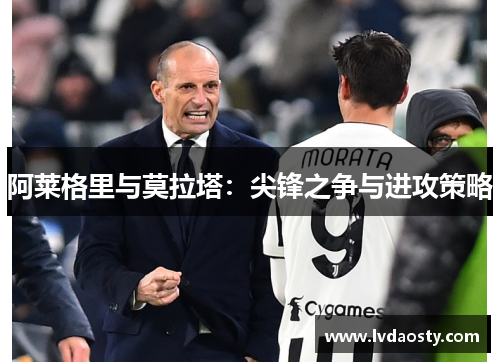 阿莱格里与莫拉塔：尖锋之争与进攻策略