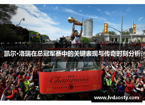 凯尔·洛瑞在总冠军赛中的关键表现与传奇时刻分析