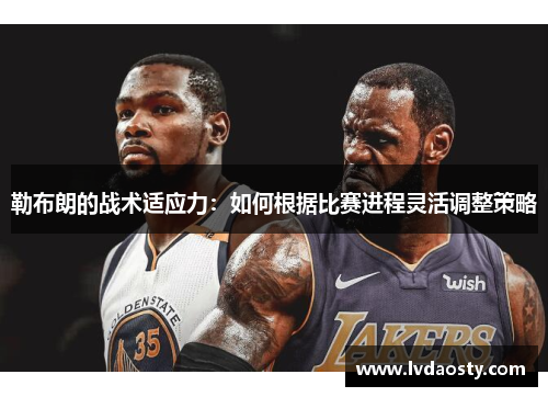 勒布朗的战术适应力：如何根据比赛进程灵活调整策略