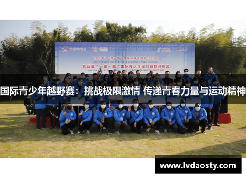 国际青少年越野赛：挑战极限激情 传递青春力量与运动精神