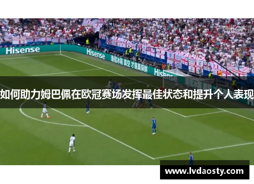 如何助力姆巴佩在欧冠赛场发挥最佳状态和提升个人表现