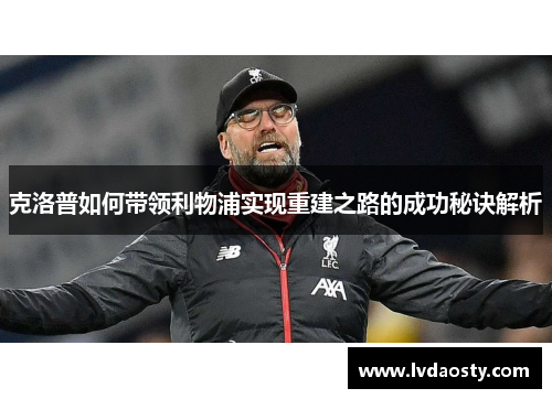 克洛普如何带领利物浦实现重建之路的成功秘诀解析