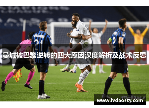 曼城被巴黎逆转的四大原因深度解析及战术反思