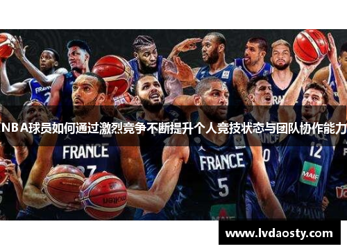 NBA球员如何通过激烈竞争不断提升个人竞技状态与团队协作能力
