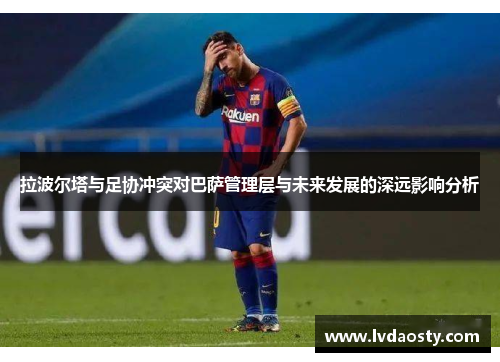 拉波尔塔与足协冲突对巴萨管理层与未来发展的深远影响分析