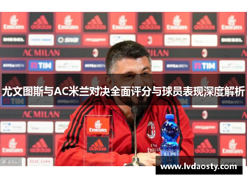 尤文图斯与AC米兰对决全面评分与球员表现深度解析