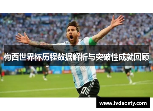 梅西世界杯历程数据解析与突破性成就回顾