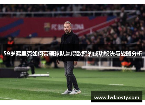 59岁弗里克如何带领球队赢得欧冠的成功秘诀与战略分析