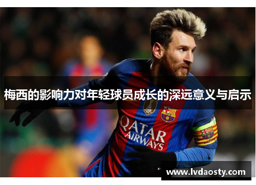梅西的影响力对年轻球员成长的深远意义与启示