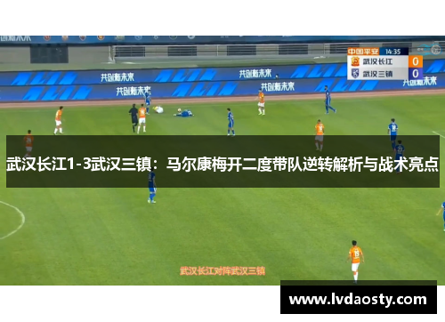 武汉长江1-3武汉三镇：马尔康梅开二度带队逆转解析与战术亮点
