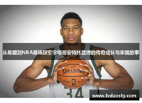 从希腊到NBA赛场探索字母哥安特托昆博的传奇成长与家国故事