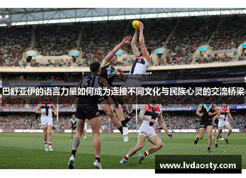 巴舒亚伊的语言力量如何成为连接不同文化与民族心灵的交流桥梁
