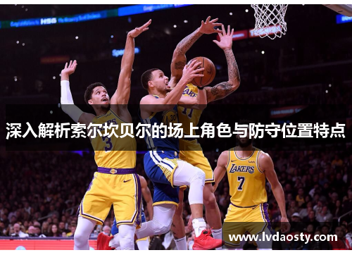 深入解析索尔坎贝尔的场上角色与防守位置特点 深入解析索尔坎贝尔的场上角色与防守位置特点